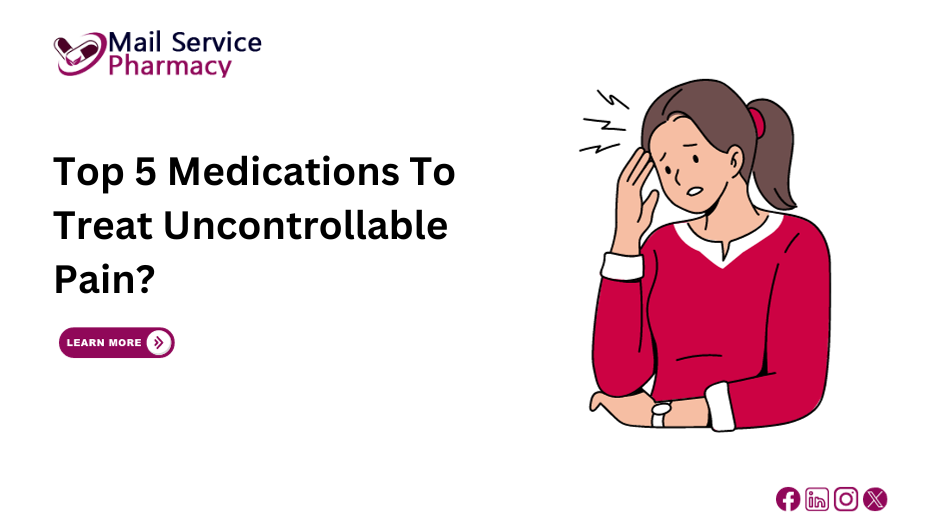 Top 5 Medications To Treat Uncontrollable Pain?